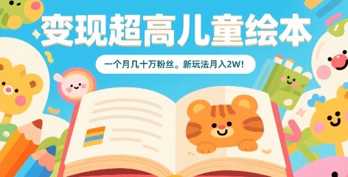 变现超高儿童绘本，一个月几十万粉丝，新玩法月入2W-轻资本网