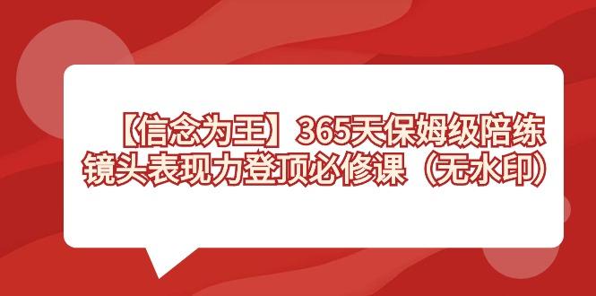 【信念 为王】365天-保姆级陪练，镜头表现力登顶必修课(无水印)-轻资本网