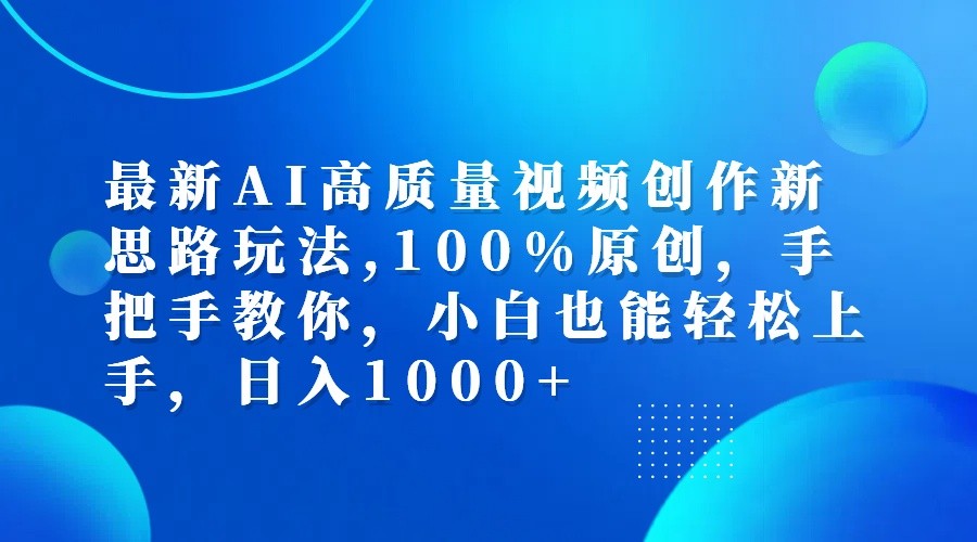 最新AI高质量视频创作新思路玩法,100%原创,手把手教你,小白也能轻松上手,日入1000+-轻资本网