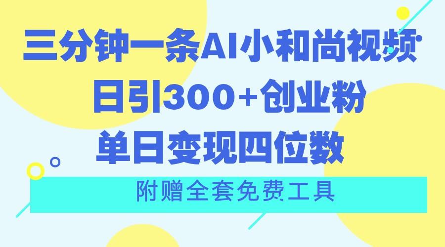 三分钟一条AI小和尚视频 ，日引300+创业粉。单日变现四位数 ，附赠全套免费工具-轻资本网
