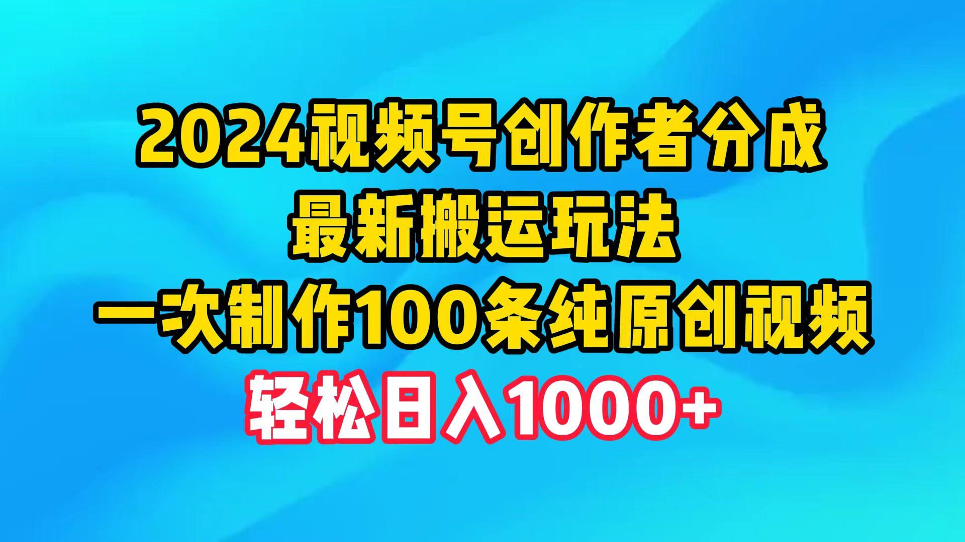 (9989期)2024视频号创作者分成，最新搬运玩法，一次制作100条纯原创视频，日入1000+-轻资本网