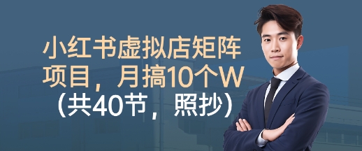小红书虚拟店矩阵项目，照抄照做，月搞1W+(共40节)-轻资本网
