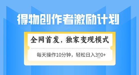 得物创作者激励，独家变现模式，轻松上手，日入3张+可矩阵，可放大【揭秘】-轻资本网