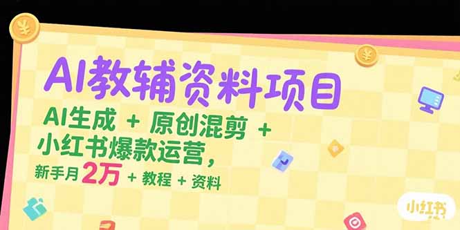 AI教辅资料项目，AI生成+原创混剪+小红书爆款运营，新手月入2万+教程+资料-轻资本网