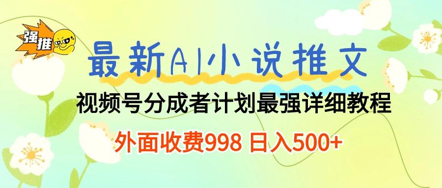 最新AI小说推文视频号分成计划 最强详细教程  日入500+-轻资本网