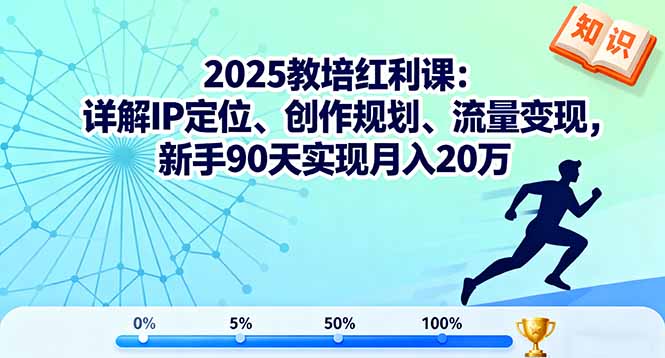 2025教培红利课：详解IP定位、创作规划、流量变现，新手90天实现月入20万-轻资本网