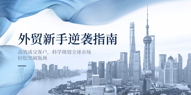 外贸新手逆袭指南：高效成交客户，科学规划全球市场，轻松突破瓶颈-轻资本网