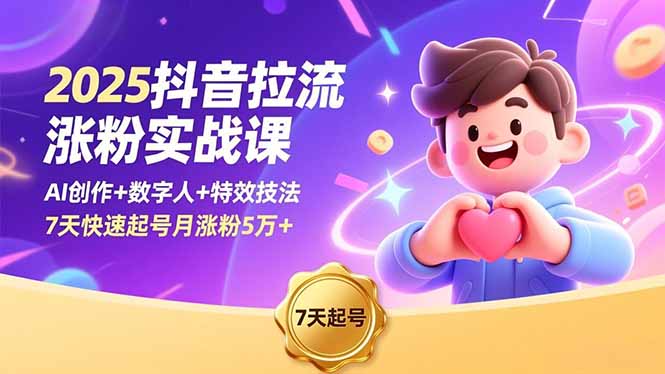 2025抖音拉流涨粉实战课，AI创作+数字人+特效技法，7天快速起号月涨粉5万+-轻资本网