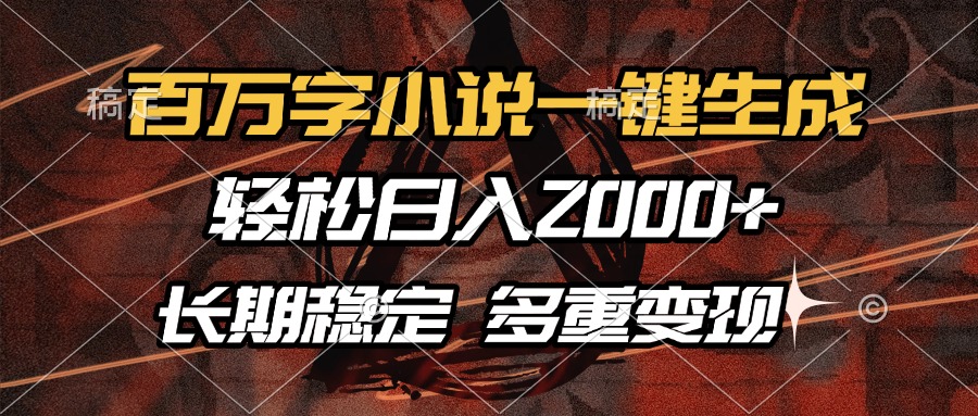 百万字小说一键生成，轻松日入2000+，长期稳定可做，多种变现方式-轻资本网