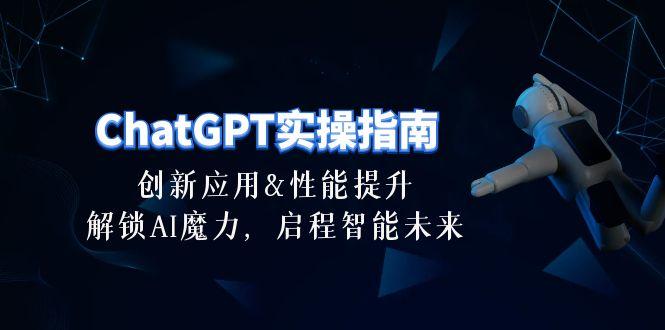 ChatGPT-实操指南：创新应用及性能提升，解锁 AI魔力，启程智能未来-30节-轻资本网