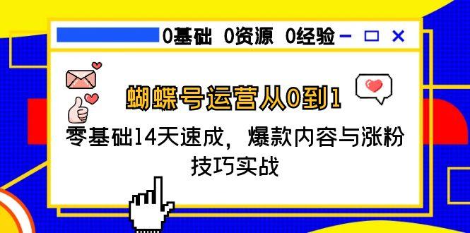 蝴蝶号运营从0到1，零基础14天速成，爆款内容与涨粉技巧实战-轻资本网