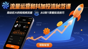 流量运营和抖加投流秘笈课，撬动巨大的短视频流量-轻资本网