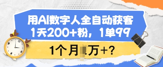 用AI数字人全自动获客，1天200+粉，1单99，1个月1个W+?-轻资本网
