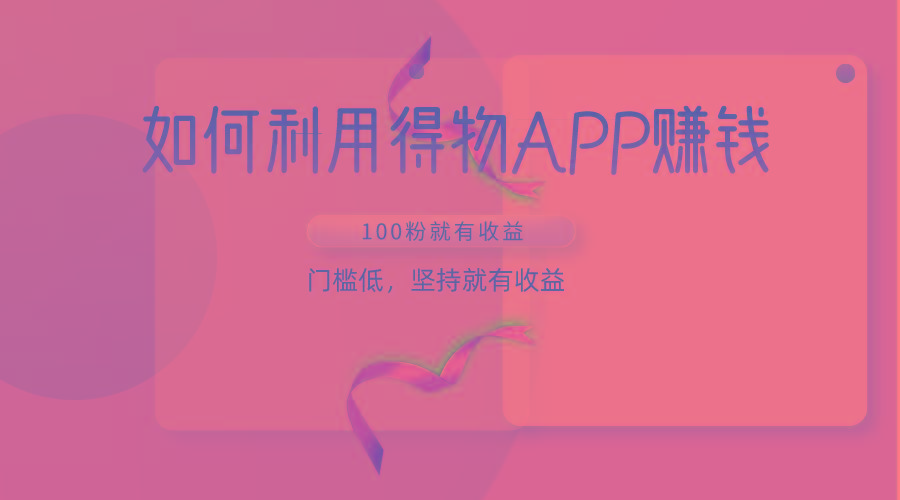 如何利用得物APP赚收益，100粉就可以赚收益，门槛低，坚持就有收益-轻资本网