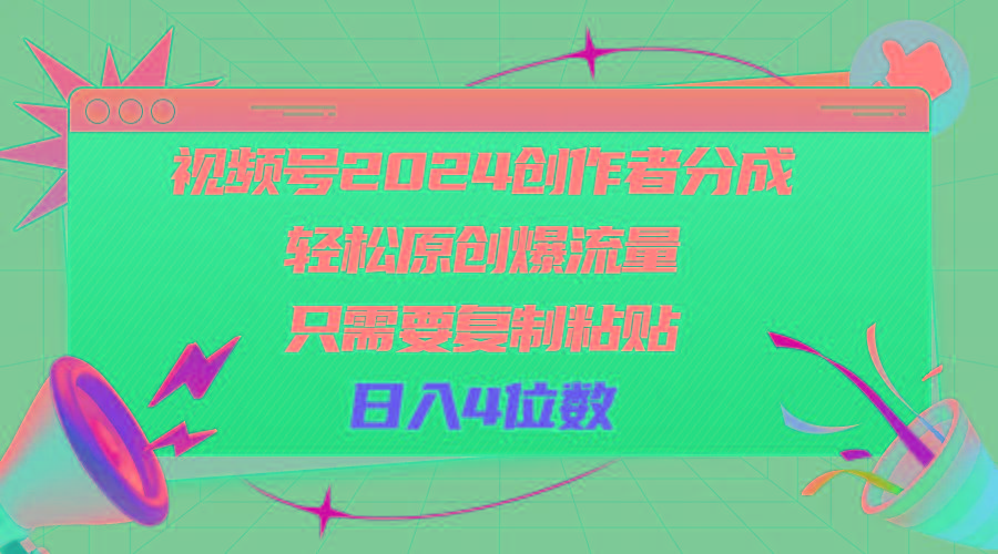 视频号2024创作者分成，轻松原创爆流量，只需要复制粘贴，日入4位数-轻资本网