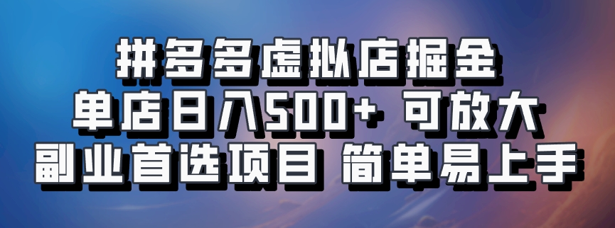 拼多多虚拟店掘金 单店日入500+ 可放大 ​副业首选项目 简单易上手-轻资本网