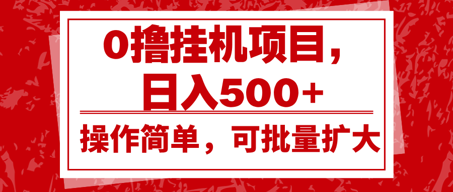 0撸挂机项目，日入500+，操作简单，可批量扩大，收益稳定。-轻资本网
