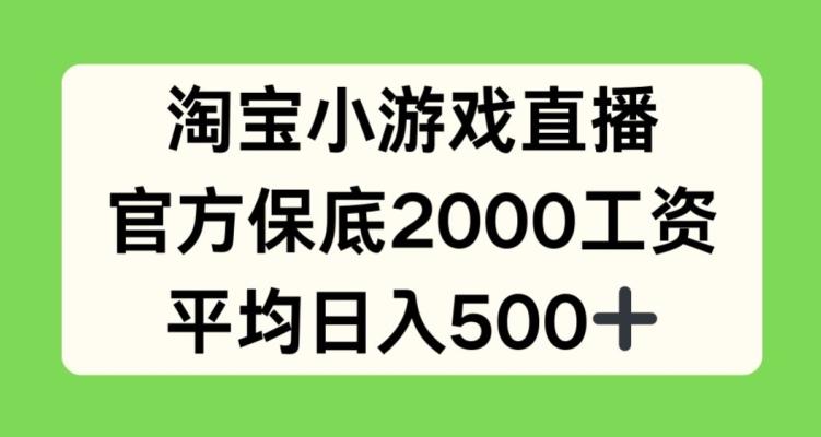 淘宝小游戏直播，官方保底2000工资，平均日入500+【揭秘】-轻资本网