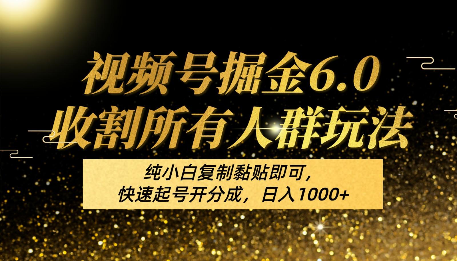 视频号掘金6.0收割所有人群玩法！纯小白复制黏贴即可，快速起号开分成，日入1000+-轻资本网