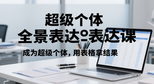 超级个体全景表达课，成为超级个体，用表格拿结果-轻资本网