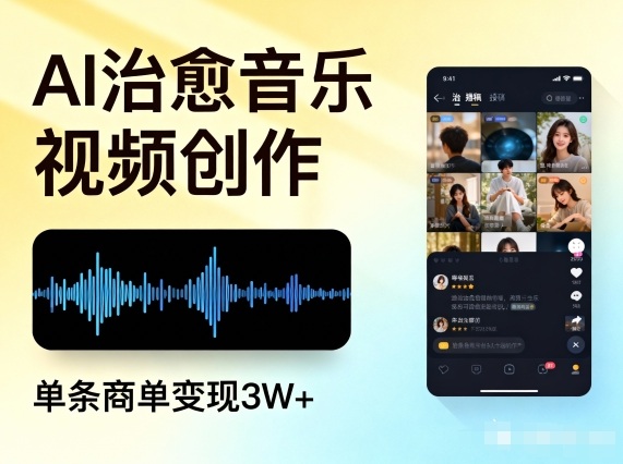AI做治愈音乐视频，多平台投稿，单条商单变现3W+-轻资本网