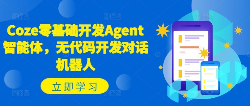 Coze零基础开发Agent智能体，无代码开发对话机器人-轻资本网