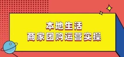本地生活商家团购运营实操，看完课程即可实操团购运营-轻资本网