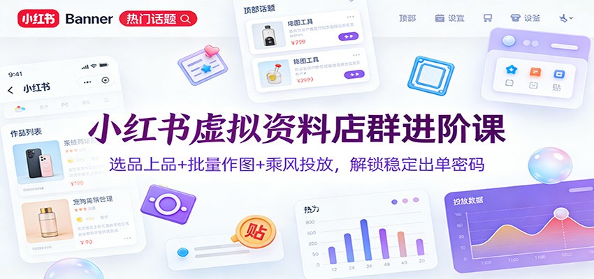 小红书虚拟资料店群进阶课：选品上品+批量作图+乘风投放，解锁稳定出单密码-轻资本网