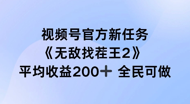 视频号官方新任务 ，无敌找茬王2， 单场收益200+全民可参与【揭秘】-轻资本网