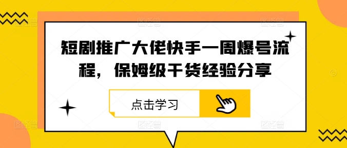 短剧推广大佬快手一周爆号流程，保姆级干货经验分享-轻资本网