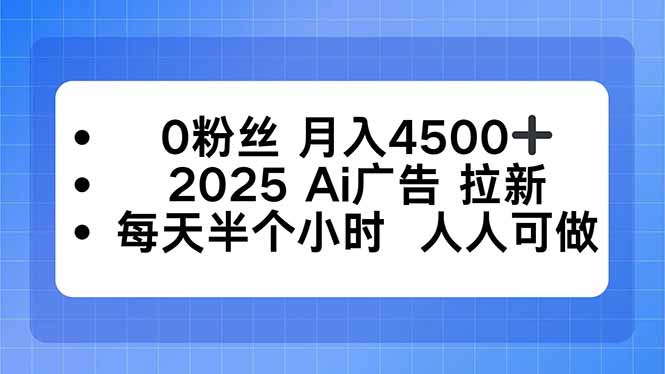 0粉丝 月入4500+，2025AI广告拉新，每天半个小时 人人可做-轻资本网