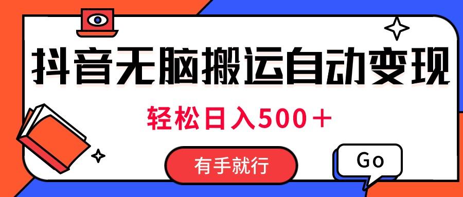 最新抖音视频搬运自动变现，日入500＋！每天两小时，有手就行-轻资本网