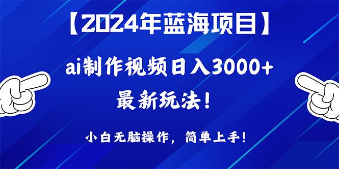 (10014期)2024年蓝海项目，通过ai制作视频日入3000+，小白无脑操作，简单上手！-轻资本网