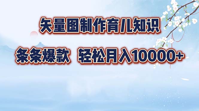矢量图制作育儿知识，条条爆款，月入10000+-轻资本网