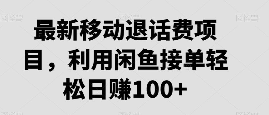 最新移动退话费项目，利用闲鱼接单轻松日赚100+-轻资本网