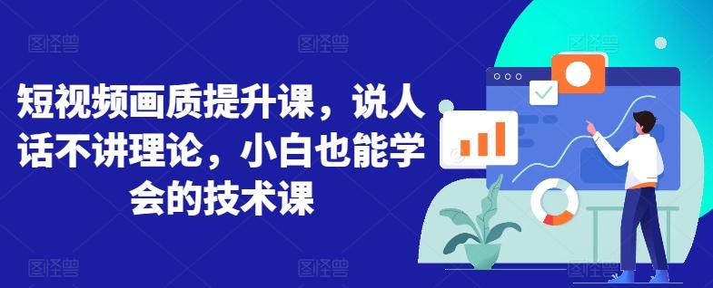 短视频画质提升课，说人话不讲理论，小白也能学会的技术课-轻资本网
