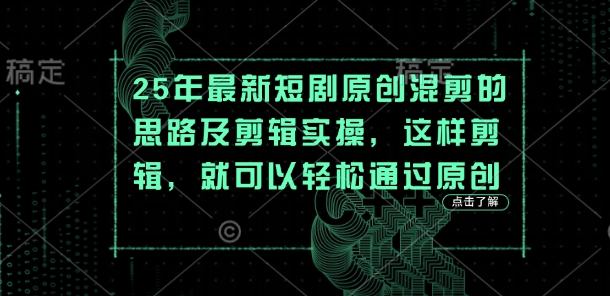 25年最新短剧原创混剪的思路及剪辑实操，这样剪辑，就可以轻松通过原创-轻资本网