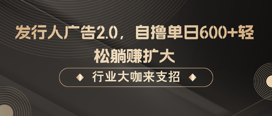 发行人广告2.0,无需任何成本自撸单日600+,轻松躺赚扩大-轻资本网
