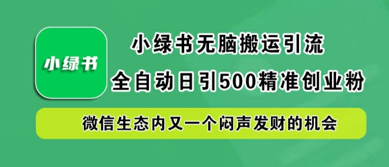 小绿书无脑搬运引流，全自动日引500精准创业粉，微信生态内又一个闷声发财的机会【揭秘】-轻资本网