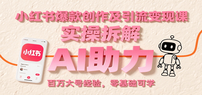 小红书爆款创作及引流变现课：实操拆解，AI助力，百万大号经验，零基础可学-轻资本网