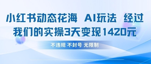 小红书动态花海AI玩法，我们实操3天变现1420-轻资本网