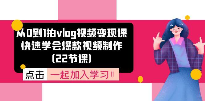 从0到1拍vlog视频变现课：快速学会爆款视频制作(22节课-轻资本网
