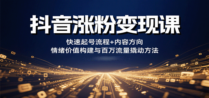 抖音涨粉变现课，快速起号流程+内容方向+情绪价值构建与百万流量撬动方法-轻资本网