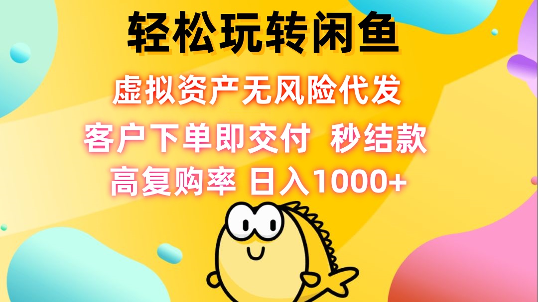 轻松玩转闲鱼 虚拟资产无风险代发 客户下单即交付 秒结款 高复购率 日…-轻资本网