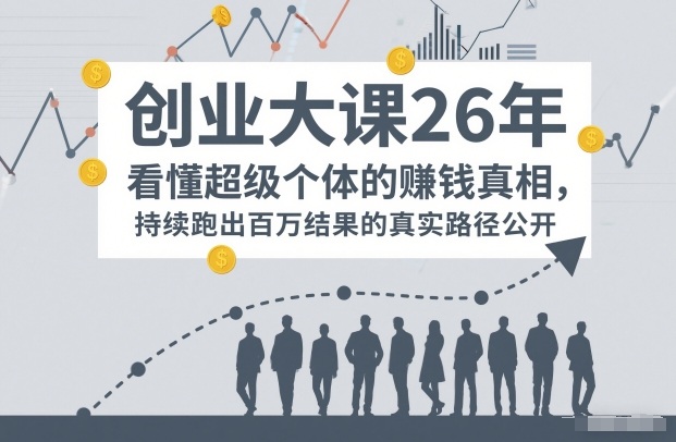 百万IP成交创业大课26年，看懂超级个体的賺钱真相，持续跑出百万结果的真实路径公开-轻资本网