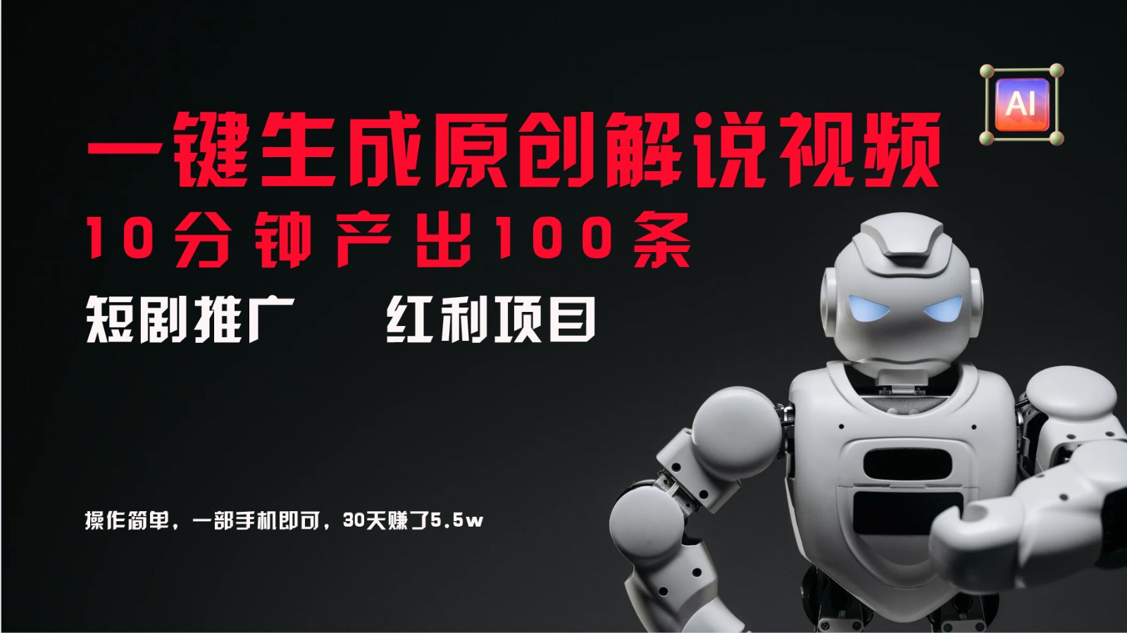 短剧推广新思路，AI一键生成原创解说视频，10分钟产出100条，30天赚了5.5w-轻资本网