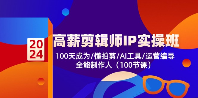 高薪-剪辑师IP实操班-第2期，100天成为懂拍剪/AI工具/运营编导/全能制作人-轻资本网