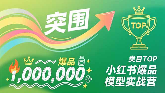 小红书爆品模型实战营，从新品突围到成为类目TOP，可复制路径，打造多个营收百万级爆品-轻资本网