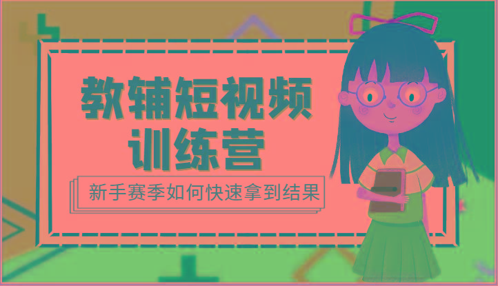 教辅短视频训练营-新手赛季如何快速拿到结果(15节课)-轻资本网