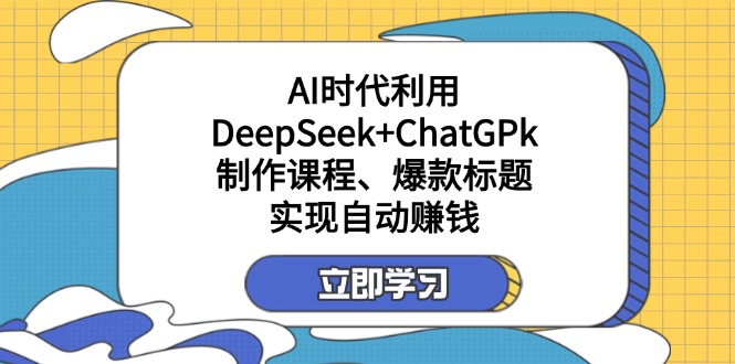 某付费文：AI时代利用DeepSeek+ChatGPk制作课程、爆款标题，实现自动赚钱-轻资本网